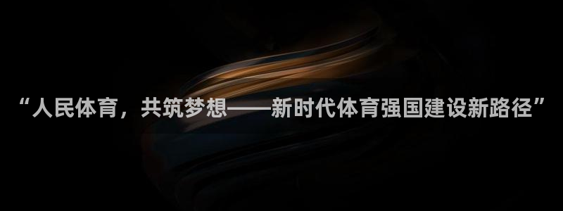 蚂蚁体育苹果版下载：“人民体育，共筑梦想——新时代体育强国建设新路径”